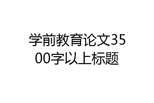 学前教育论文3500字以上标题