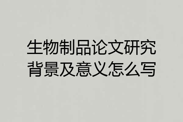 生物制品论文研究背景及意义怎么写