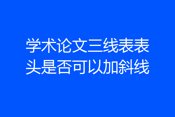 学术论文三线表表头是否可以加斜线