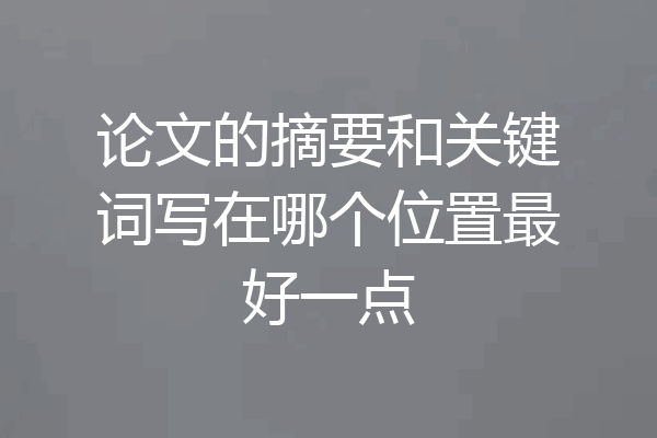 论文的摘要和关键词写在哪个位置最好一点