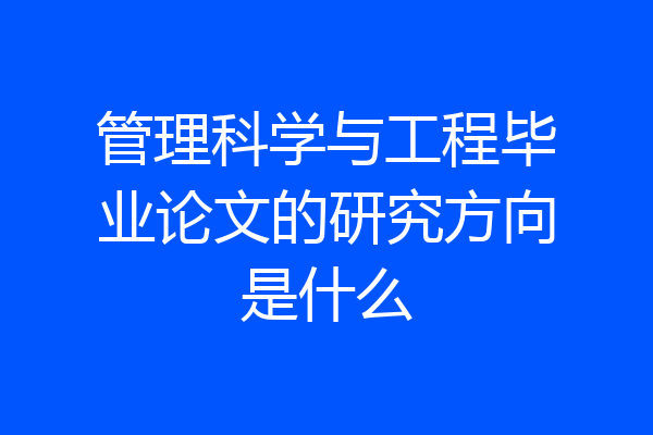 管理科学与工程毕业论文的研究方向是什么