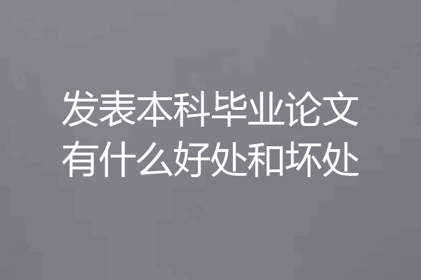 发表本科毕业论文有什么好处和坏处
