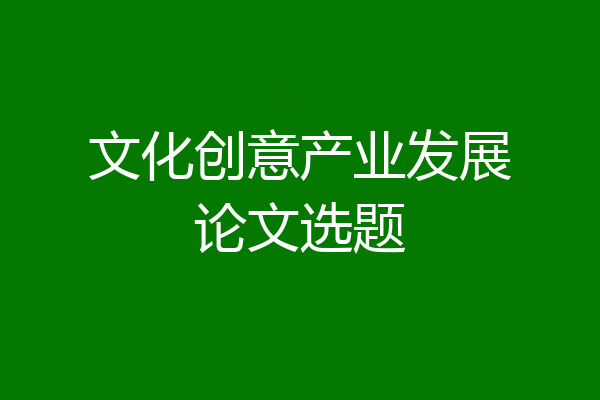 文化创意产业发展论文选题