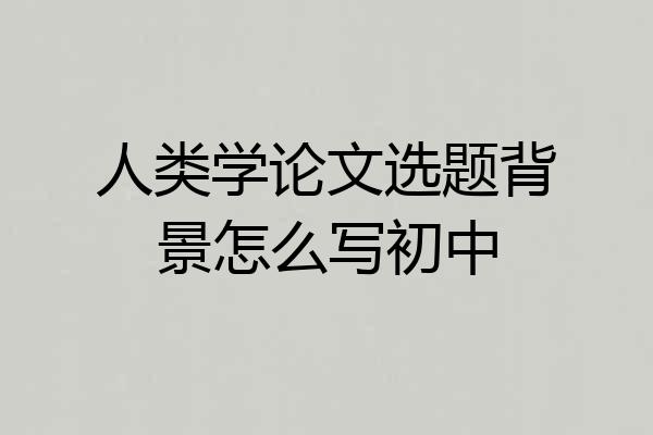 人类学论文选题背景怎么写初中