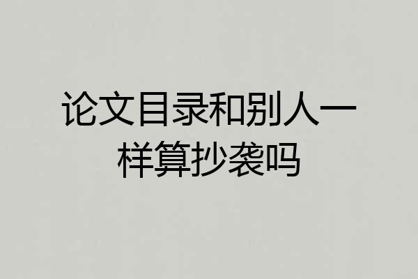 论文目录和别人一样算抄袭吗