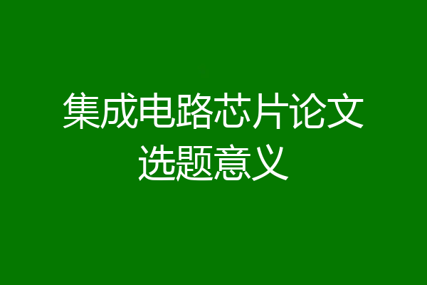 集成电路芯片论文选题意义