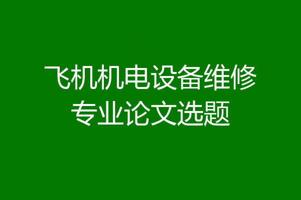 飞机机电设备维修专业论文选题
