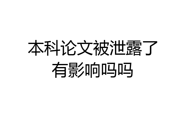 本科论文被泄露了有影响吗吗