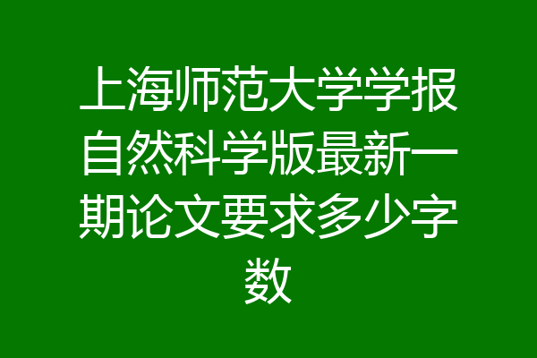上海师范大学学报自然科学版最新一期论文要求多少字数