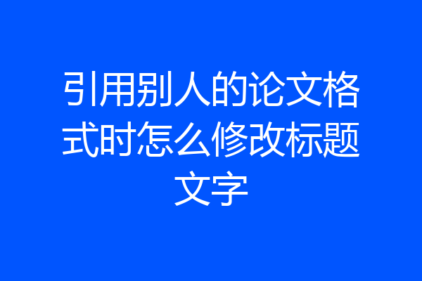引用别人的论文格式时怎么修改标题文字