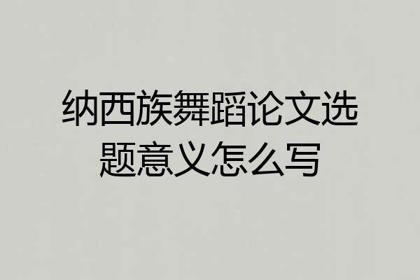 纳西族舞蹈论文选题意义怎么写