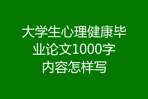 大学生心理健康毕业论文1000字内容怎样写