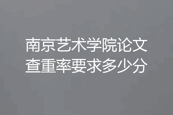 南京艺术学院论文查重率要求多少分