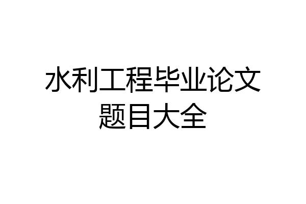 水利工程毕业论文题目大全