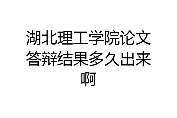 湖北理工学院论文答辩结果多久出来啊