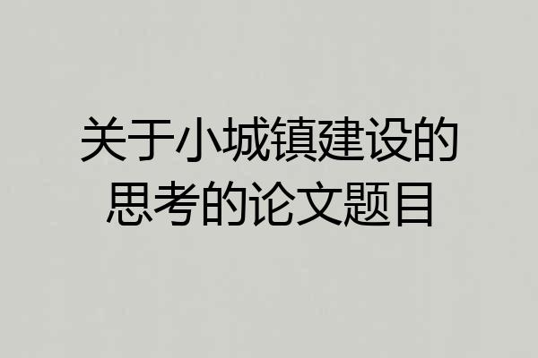 关于小城镇建设的思考的论文题目