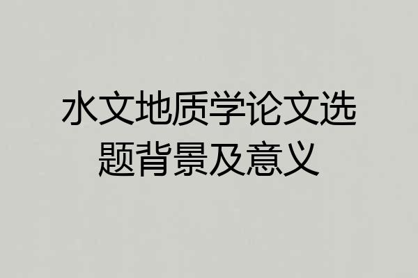 水文地质学论文选题背景及意义