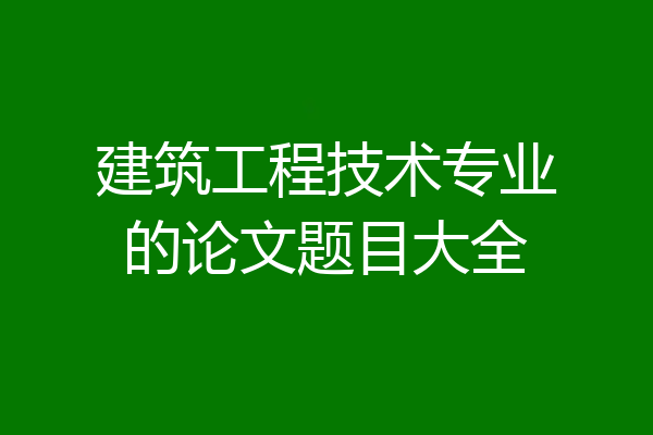 建筑工程技术专业的论文题目大全
