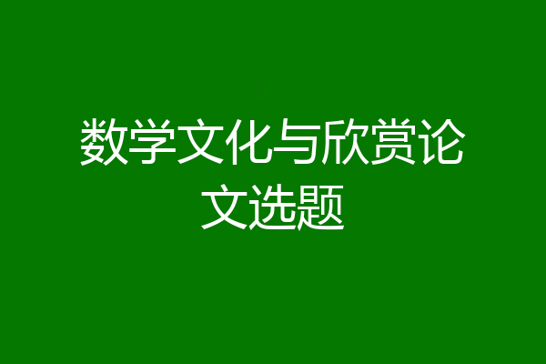 数学文化与欣赏论文选题