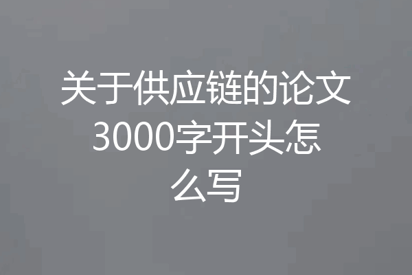 关于供应链的论文3000字开头怎么写