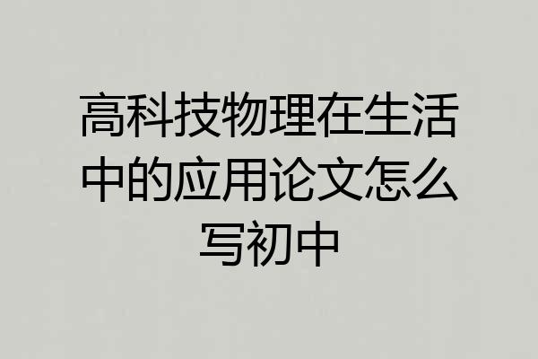 高科技物理在生活中的应用论文怎么写初中