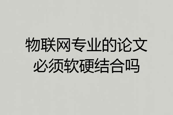 物联网专业的论文必须软硬结合吗