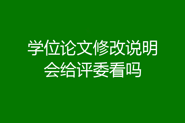 学位论文修改说明会给评委看吗