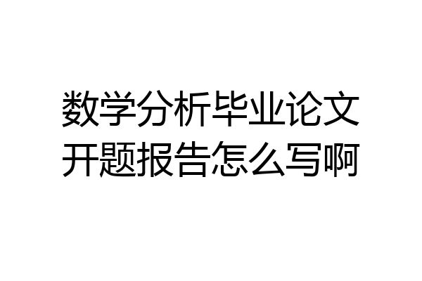 数学分析毕业论文开题报告怎么写啊