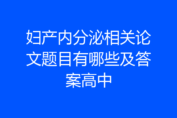 妇产内分泌相关论文题目有哪些及答案高中