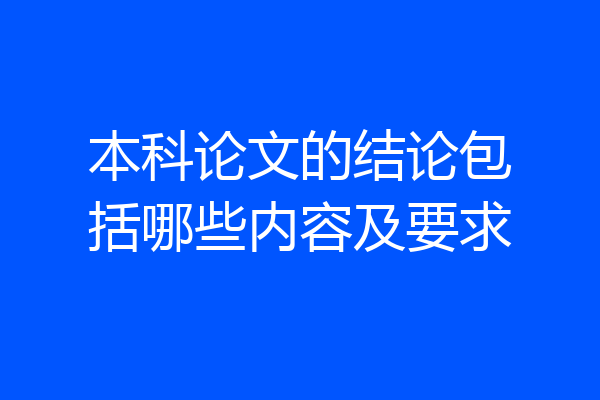 本科论文的结论包括哪些内容及要求