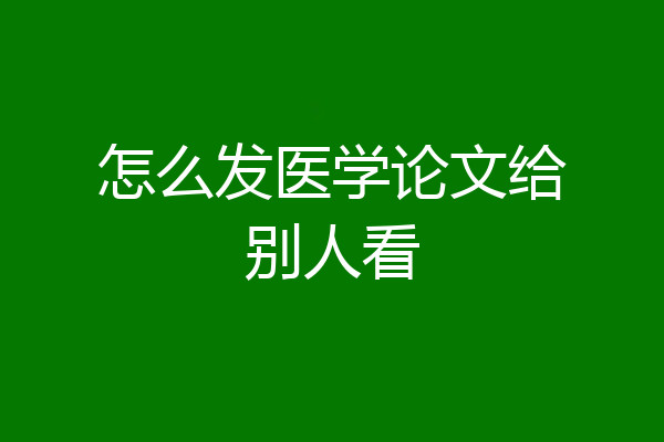 怎么发医学论文给别人看