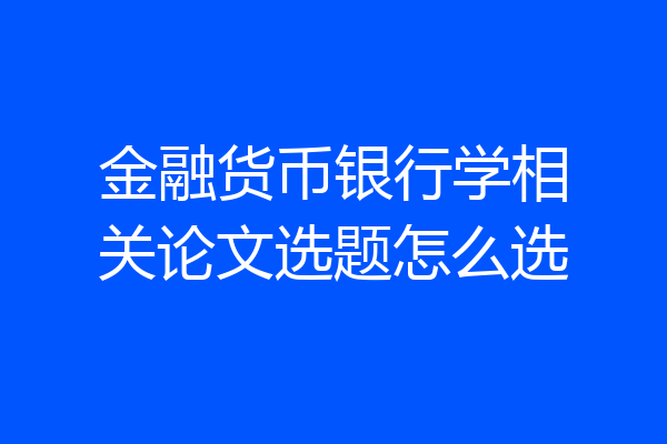 金融货币银行学相关论文选题怎么选