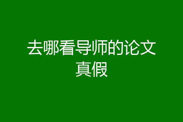 去哪看导师的论文真假