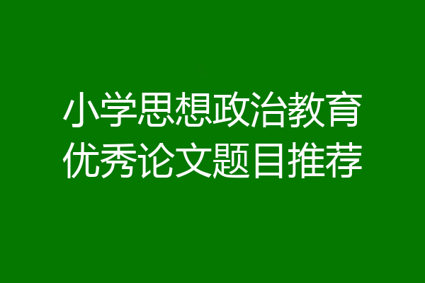 小学思想政治教育优秀论文题目推荐