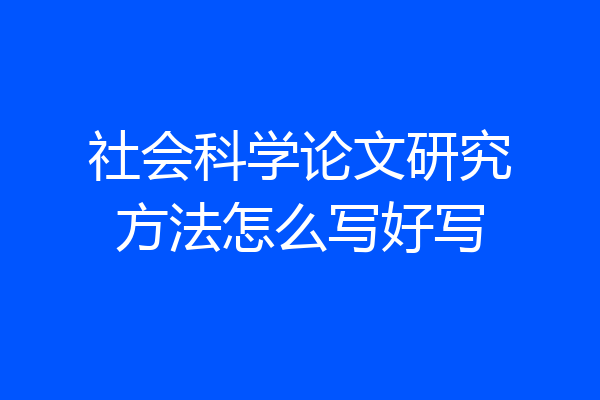 社会科学论文研究方法怎么写好写