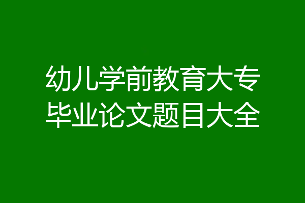 幼儿学前教育大专毕业论文题目大全