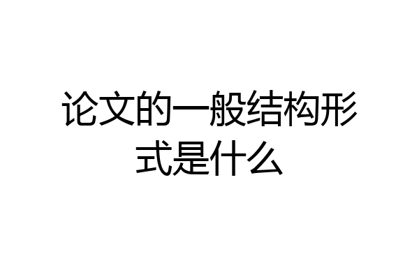 论文的一般结构形式是什么