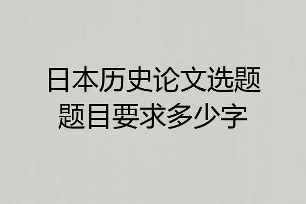 日本历史论文选题题目要求多少字