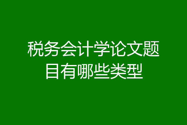税务会计学论文题目有哪些类型