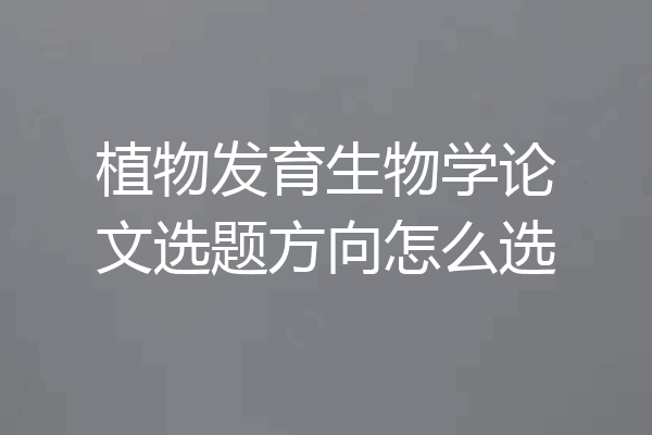 植物发育生物学论文选题方向怎么选