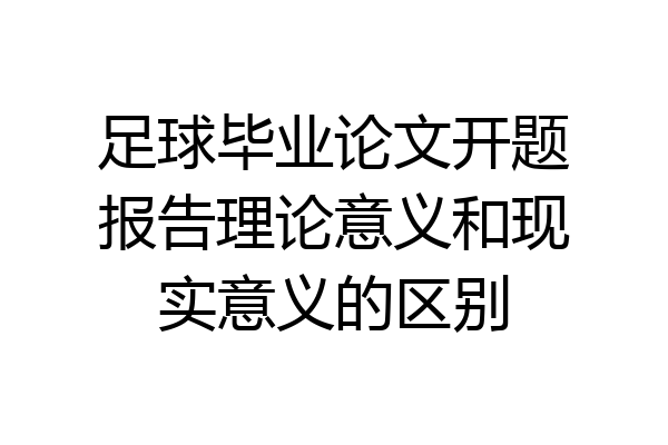 足球毕业论文开题报告理论意义和现实意义的区别
