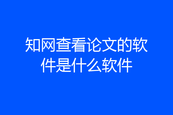 知网查看论文的软件是什么软件