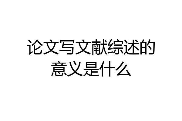 论文写文献综述的意义是什么