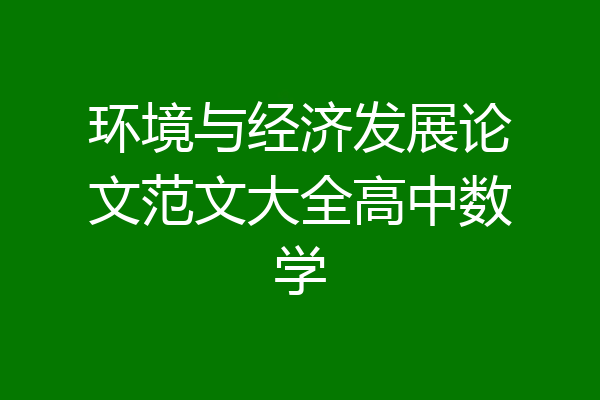 环境与经济发展论文范文大全高中数学