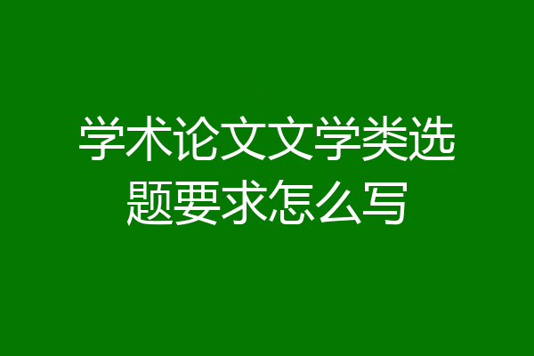 学术论文文学类选题要求怎么写