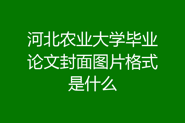 河北农业大学毕业论文封面图片格式是什么