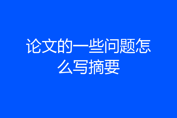 论文的一些问题怎么写摘要