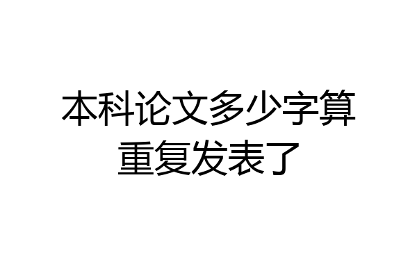 本科论文多少字算重复发表了