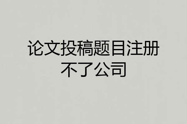 论文投稿题目注册不了公司