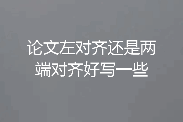 论文左对齐还是两端对齐好写一些